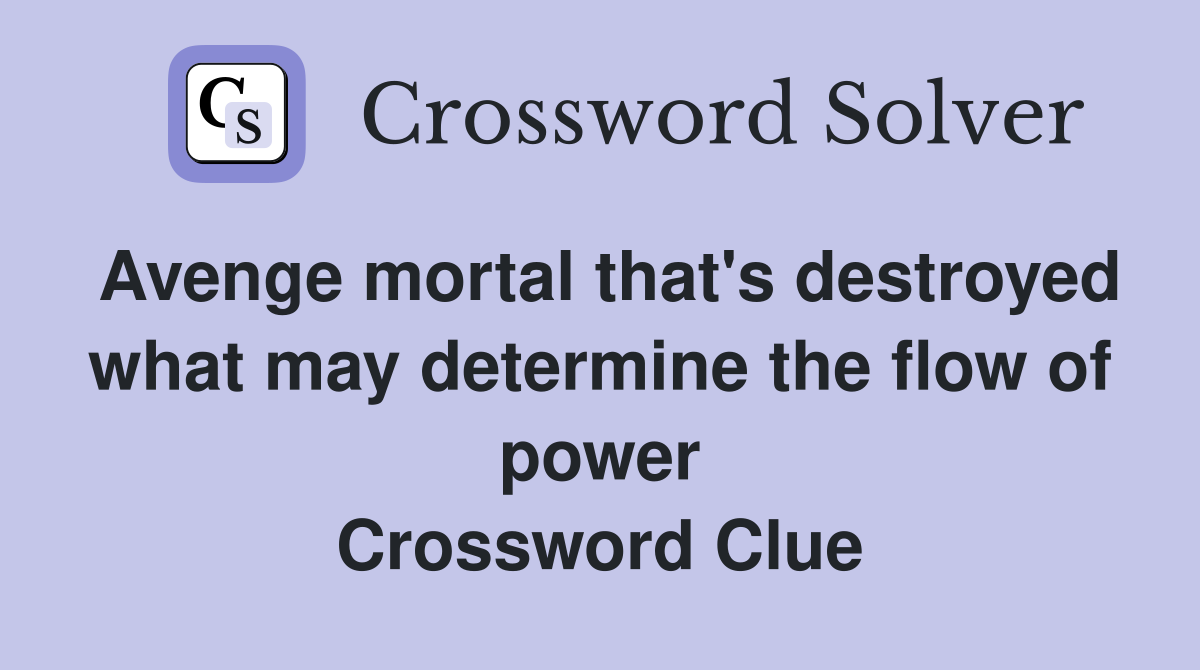 Avenge mortal that's destroyed what may determine the flow of power Crossword Clue