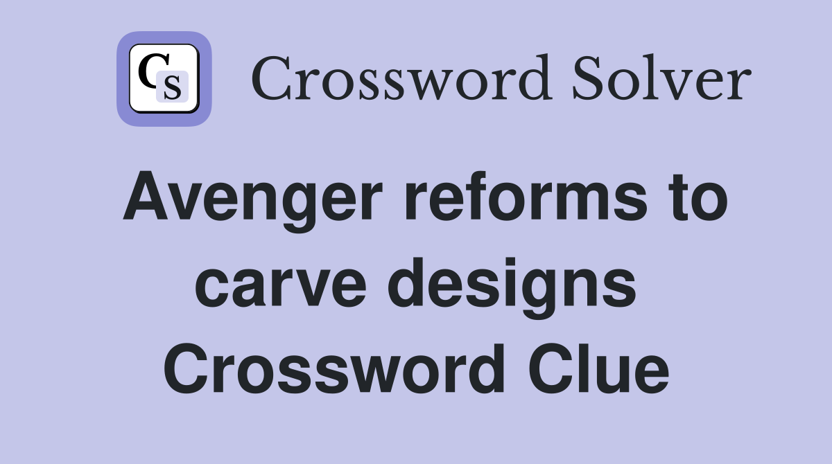 Avenger reforms to carve designs Crossword Clue