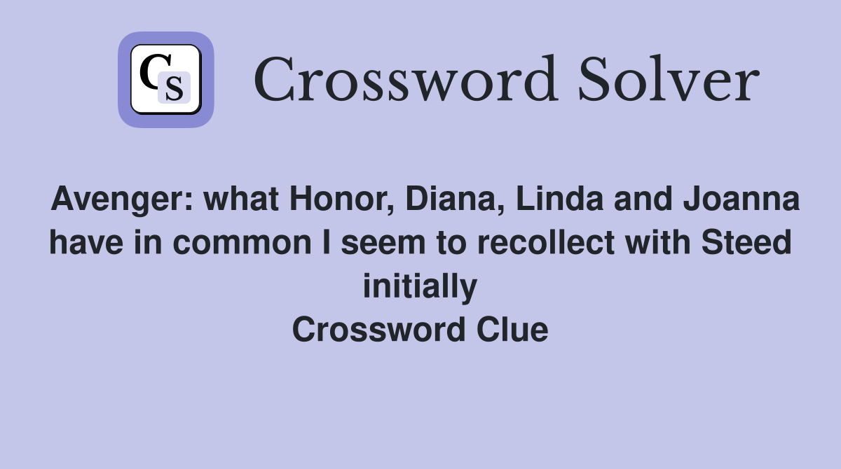 Avenger: what Honor, Diana, Linda and Joanna have in common I seem to recollect with Steed initially Crossword Clue