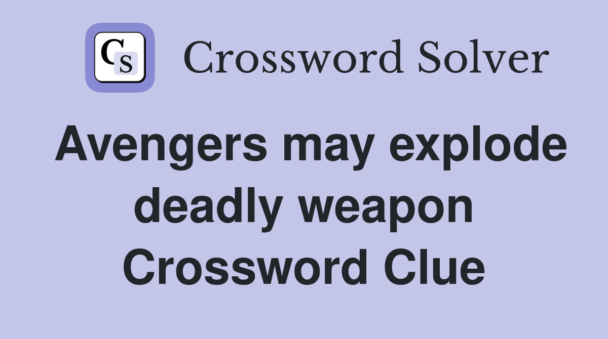Avengers may explode deadly weapon Crossword Clue
