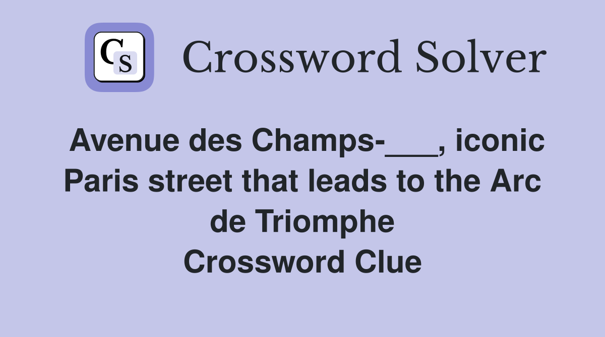 Avenue des Champs-___, iconic Paris street that leads to the Arc de Triomphe Crossword Clue