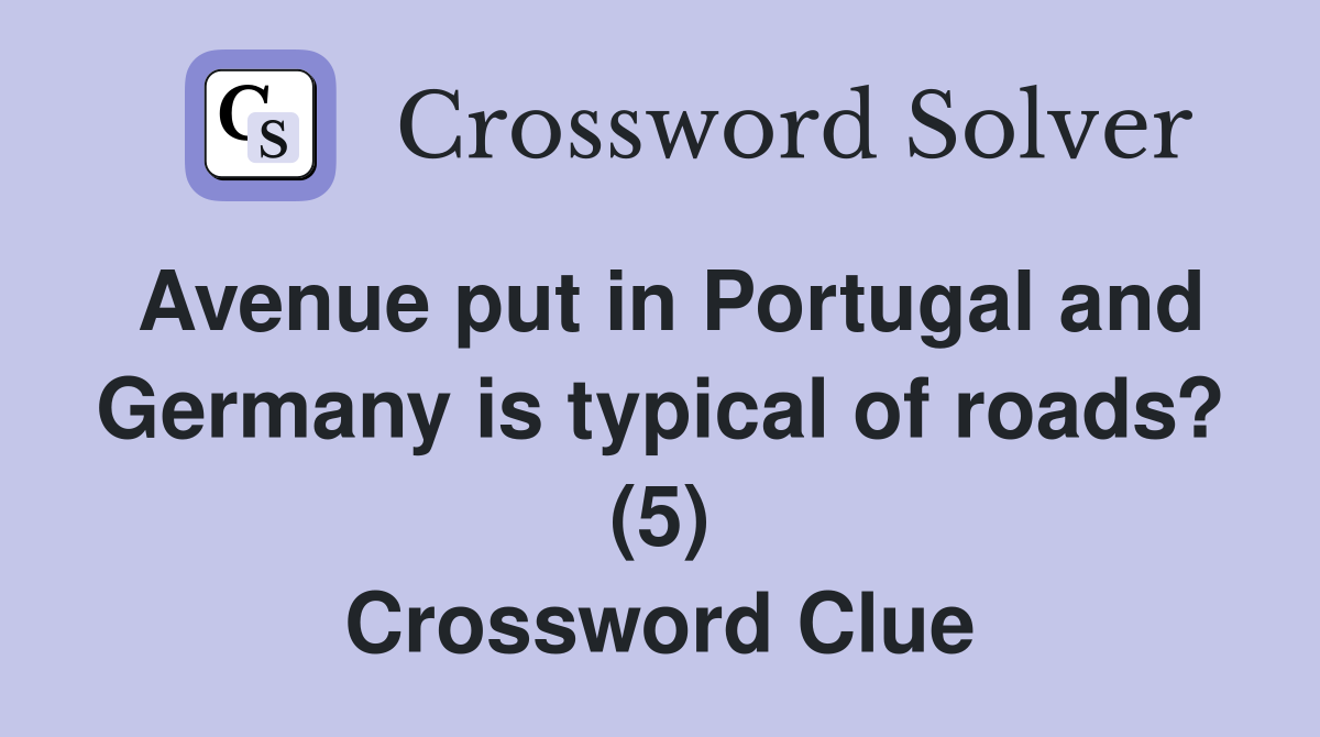 Avenue put in Portugal and Germany is typical of roads? (5) Crossword Clue