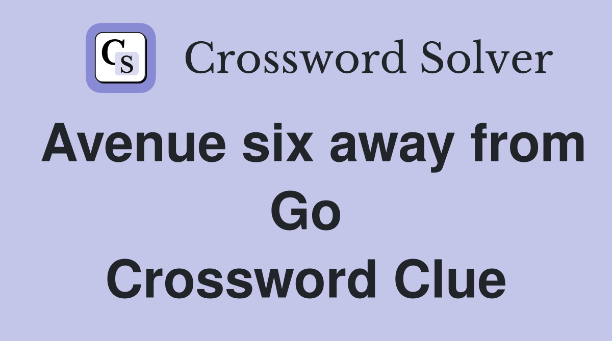 Avenue six away from Go Crossword Clue