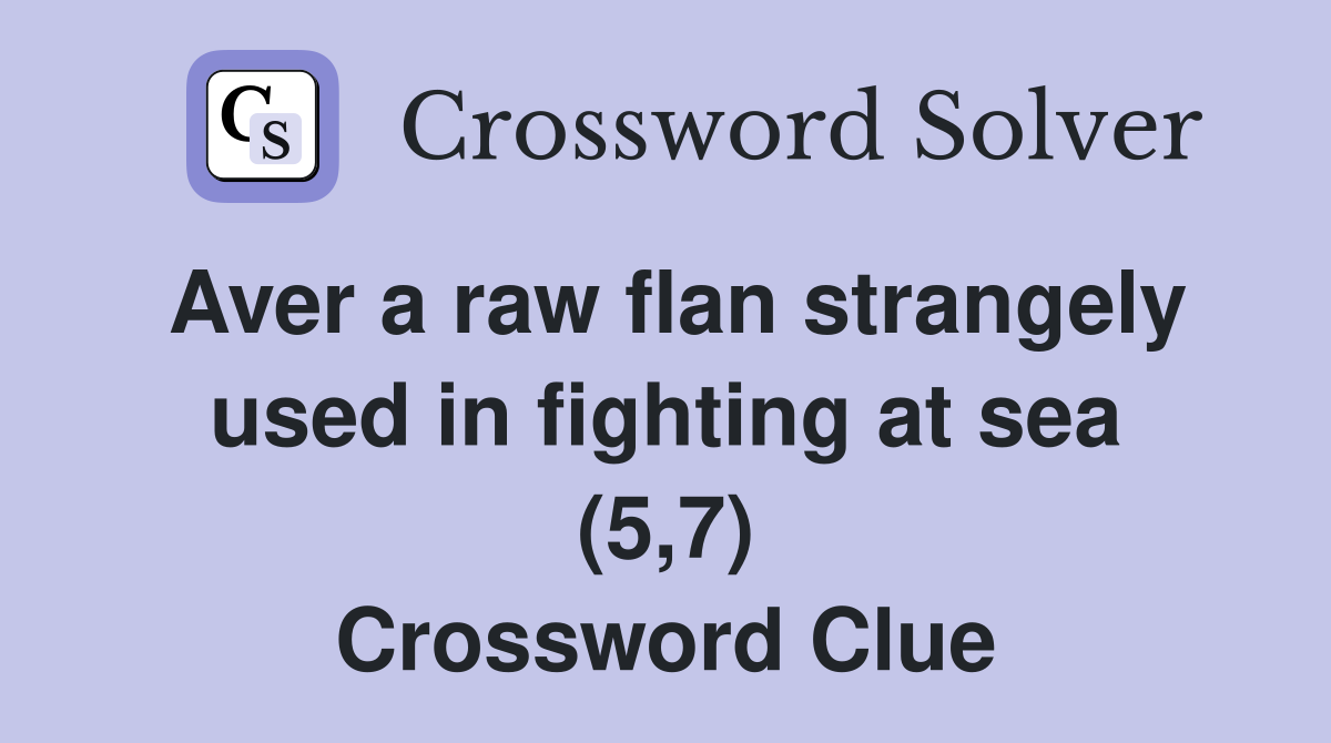 Aver a raw flan strangely used in fighting at sea (5,7) Crossword Clue