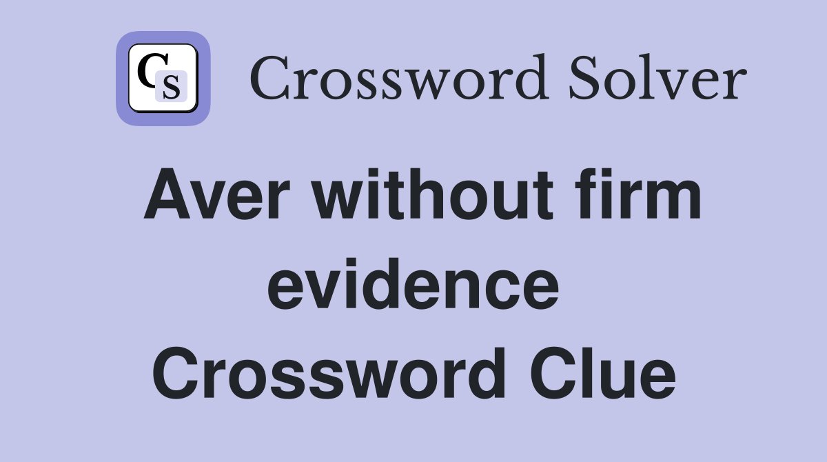 Aver without firm evidence Crossword Clue