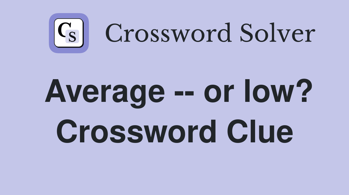Average -- or low? Crossword Clue