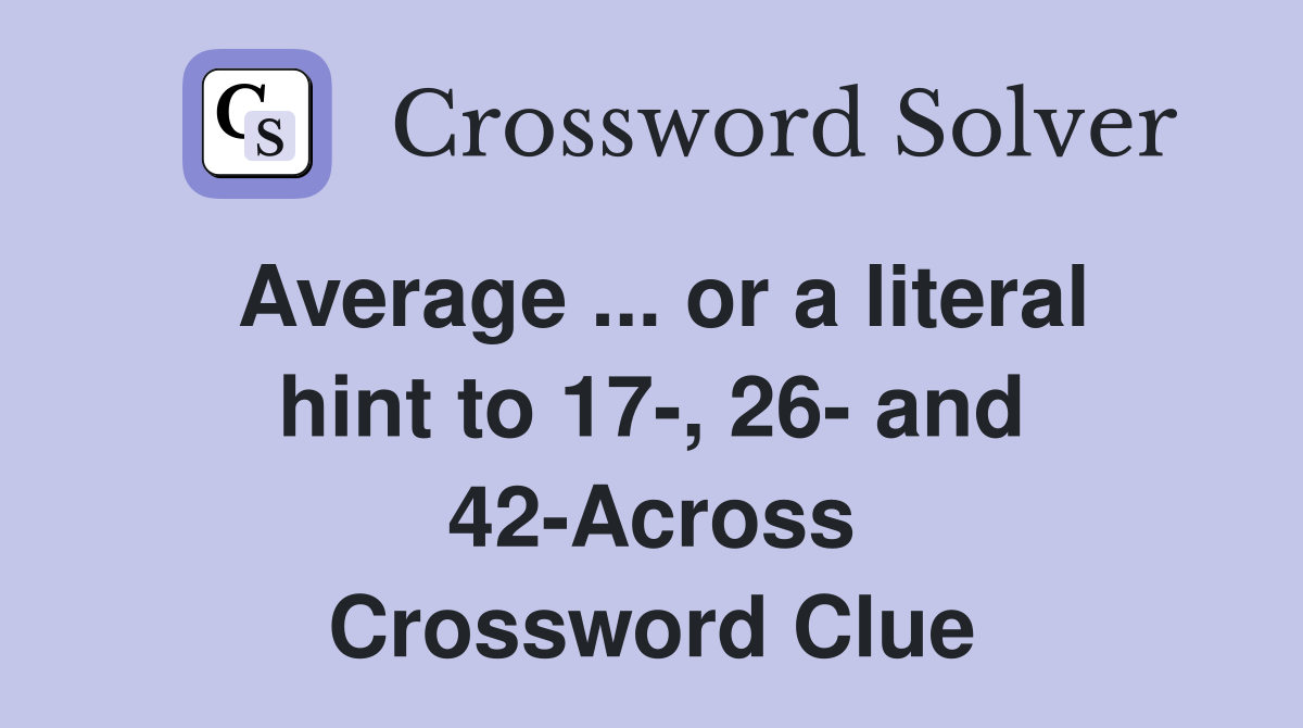 Average ... or a literal hint to 17-, 26- and 42-Across Crossword Clue