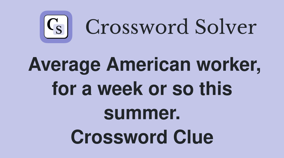 Average American worker, for a week or so this summer. Crossword Clue