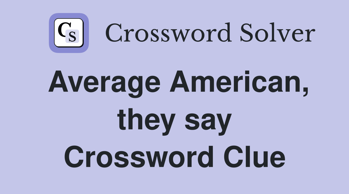 Average American, they say Crossword Clue