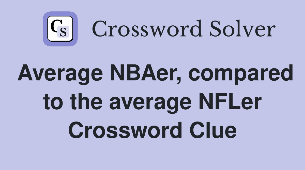 Average NBAer, compared to the average NFLer Crossword Clue