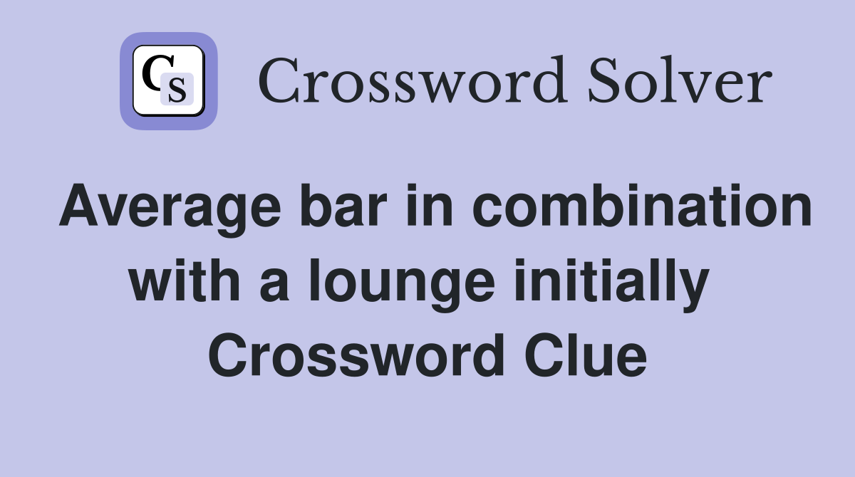Average bar in combination with a lounge initially  Crossword Clue