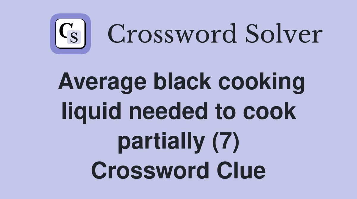 Average black cooking liquid needed to cook partially (7) Crossword Clue