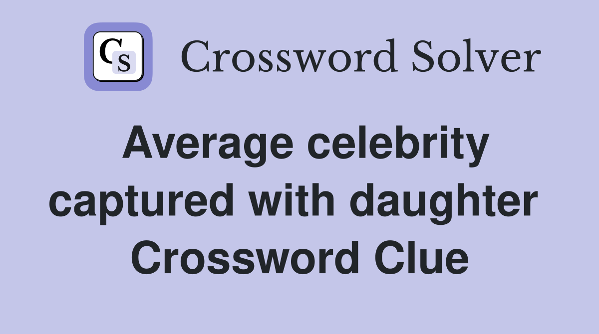 Average celebrity captured with daughter  Crossword Clue