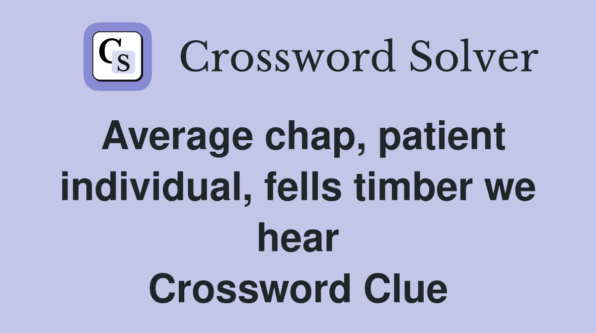 Average chap, patient individual, fells timber we hear Crossword Clue