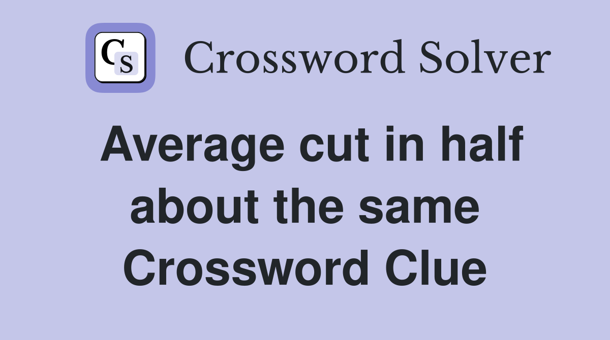 Average cut in half about the same Crossword Clue