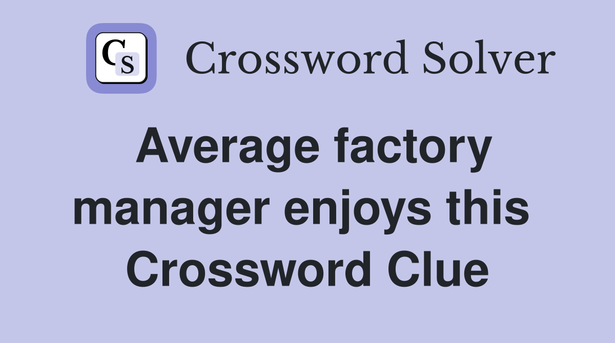 Average factory manager enjoys this  Crossword Clue
