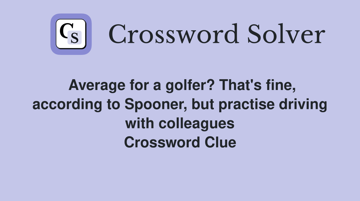 Average for a golfer? That's fine, according to Spooner, but practise driving with colleagues Crossword Clue