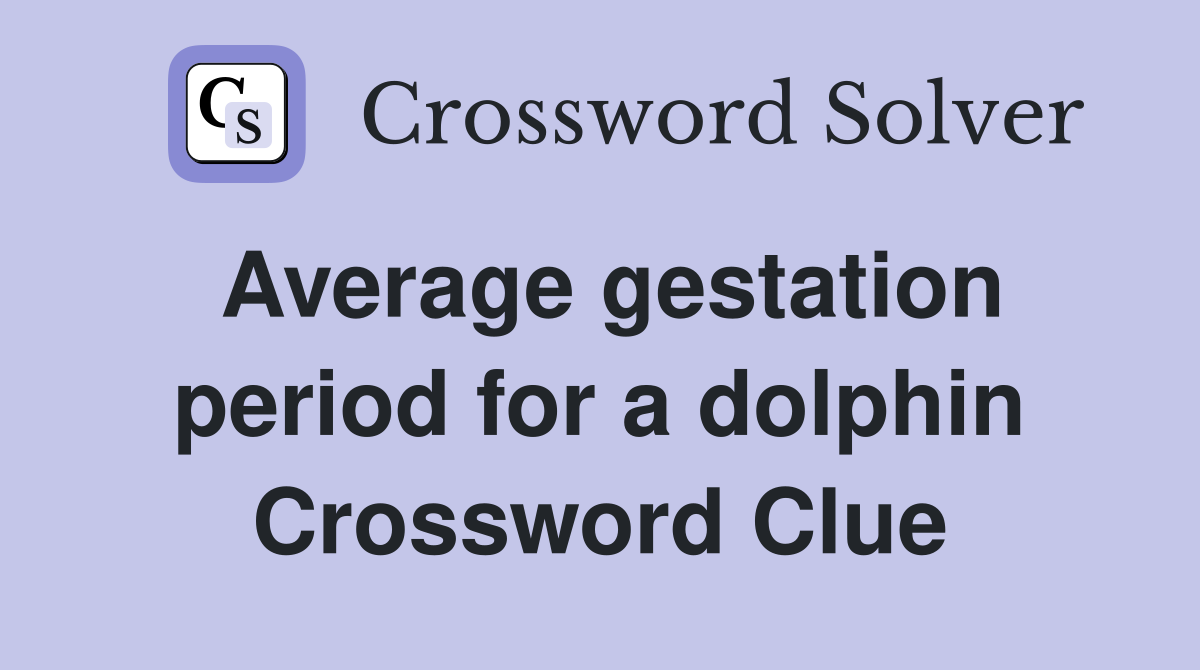 Average gestation period for a dolphin Crossword Clue