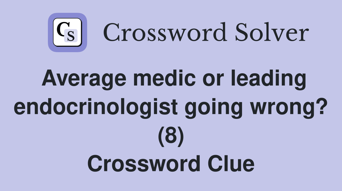 Average medic or leading endocrinologist going wrong? (8) Crossword Clue