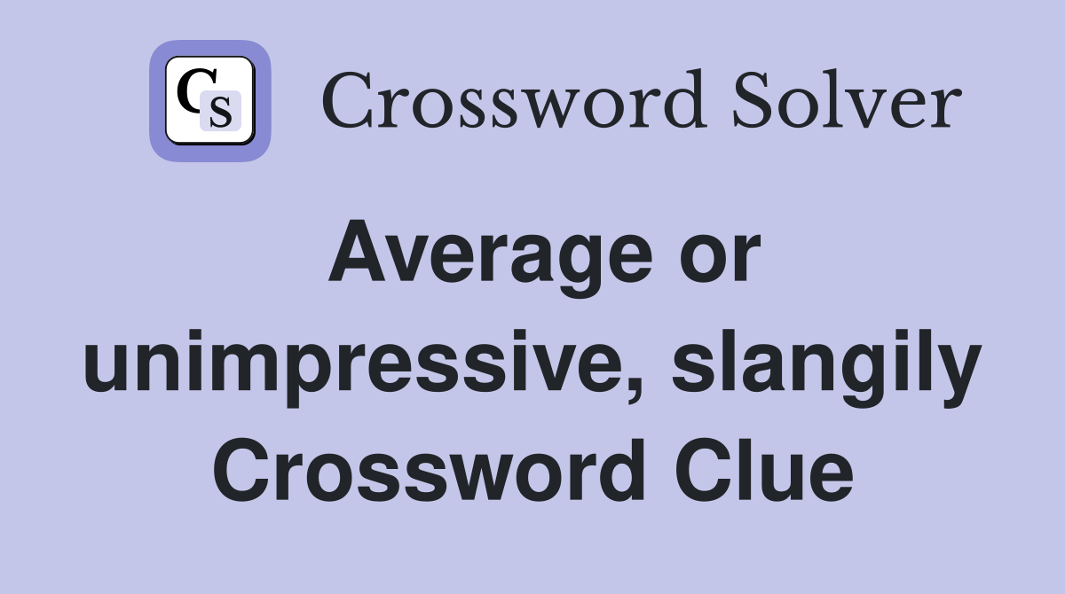 Average or unimpressive, slangily Crossword Clue