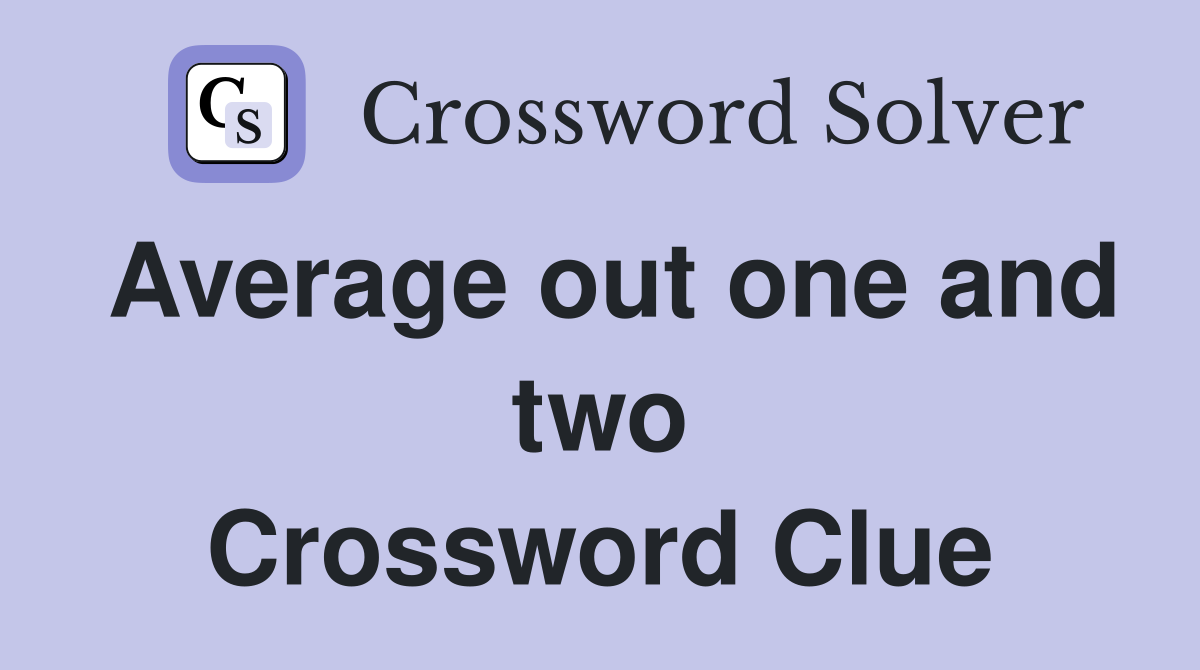 Average out one and two Crossword Clue