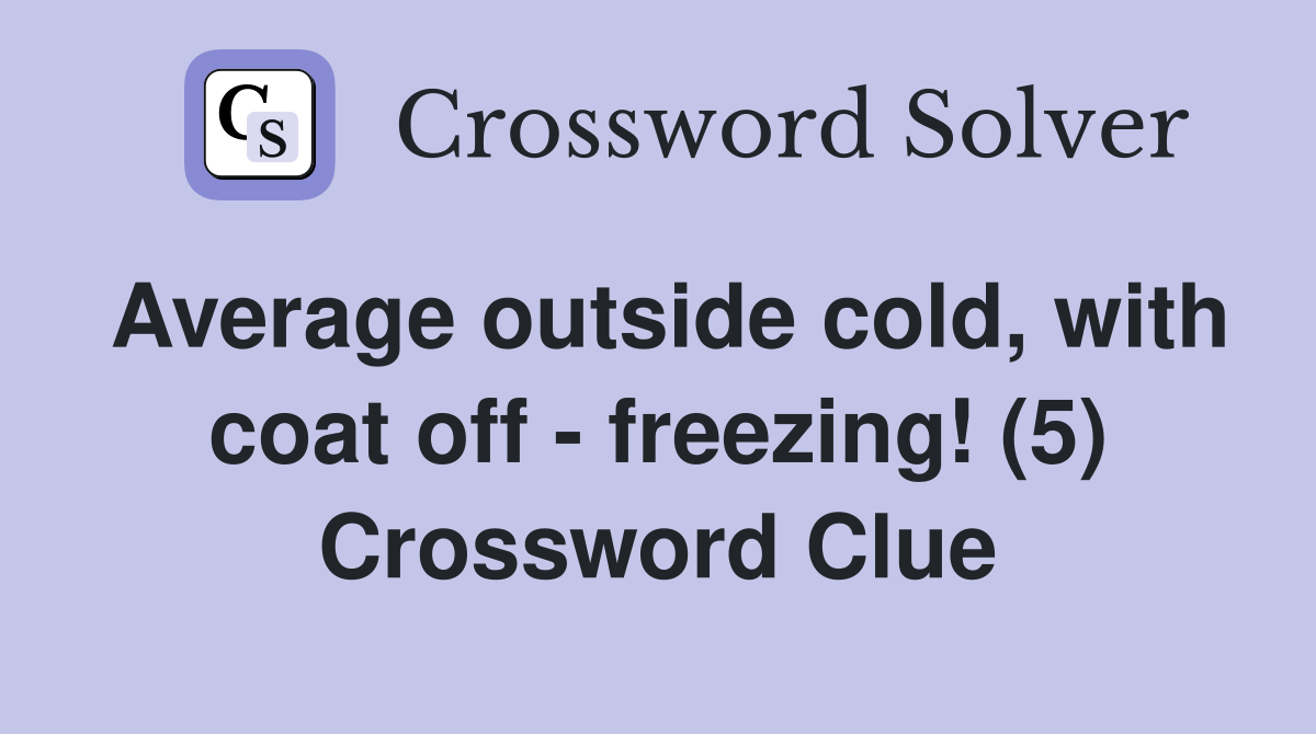 Average outside cold, with coat off - freezing! (5) Crossword Clue