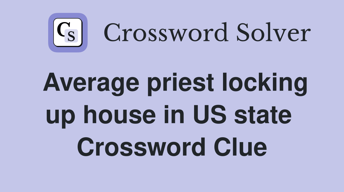 Average priest locking up house in US state  Crossword Clue
