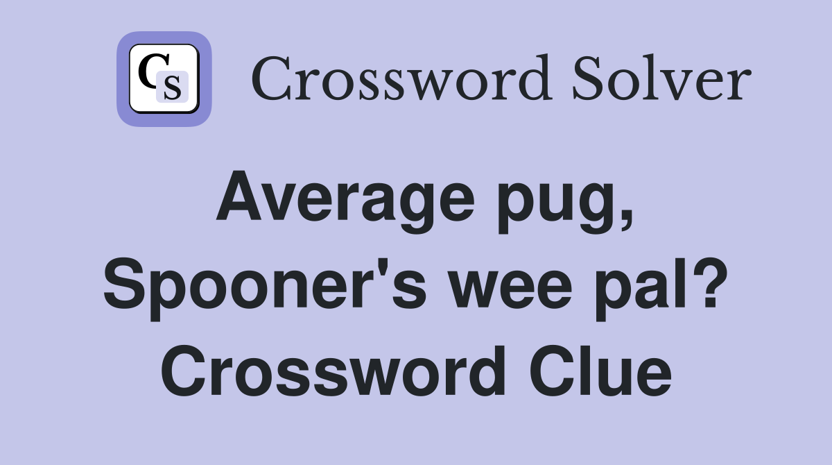 Average pug, Spooner's wee pal? Crossword Clue