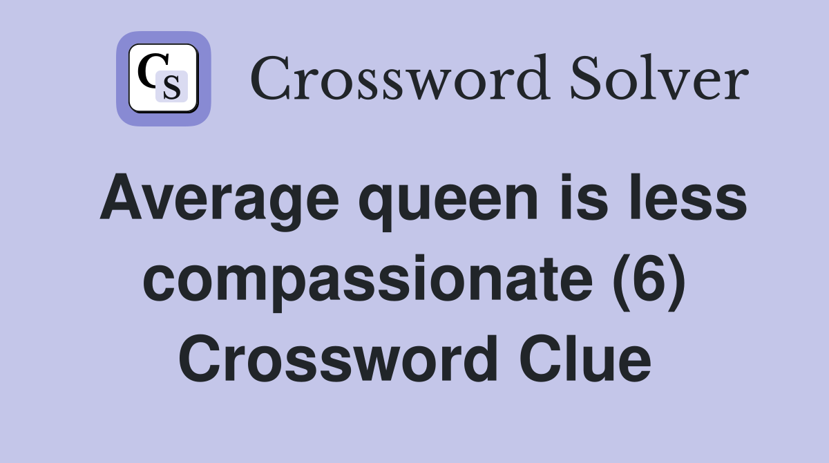 Average queen is less compassionate (6) Crossword Clue