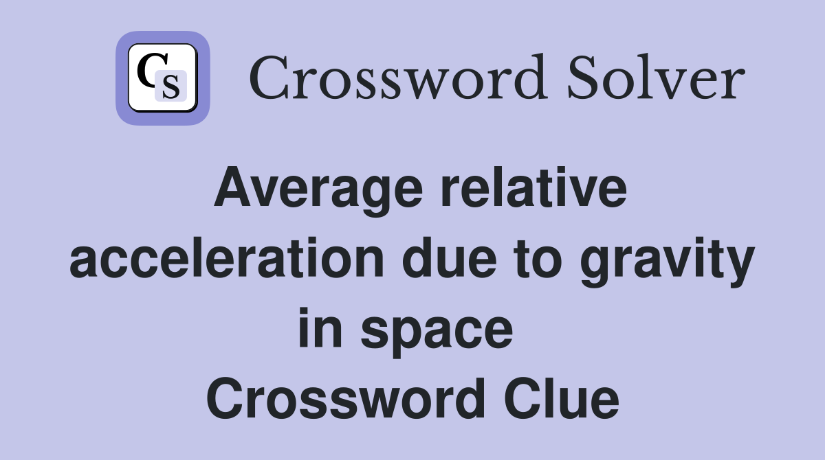 Average relative acceleration due to gravity in space  Crossword Clue
