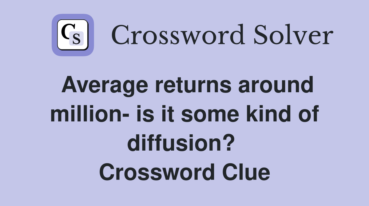 Average returns around million- is it some kind of diffusion?  Crossword Clue