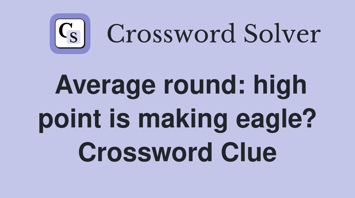 Average round: high point is making eagle? Crossword Clue
