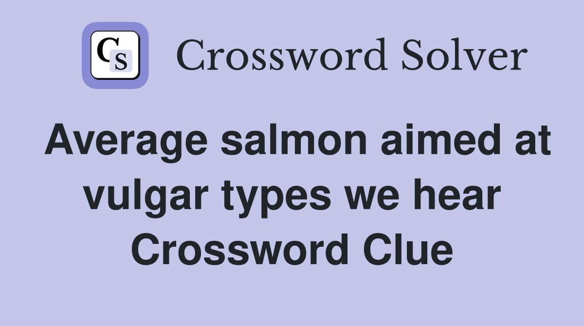 Average salmon aimed at vulgar types we hear Crossword Clue