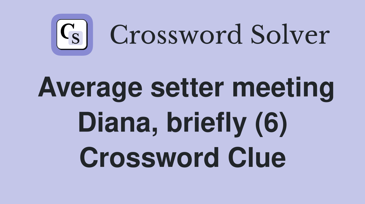 Average setter meeting Diana, briefly (6) Crossword Clue