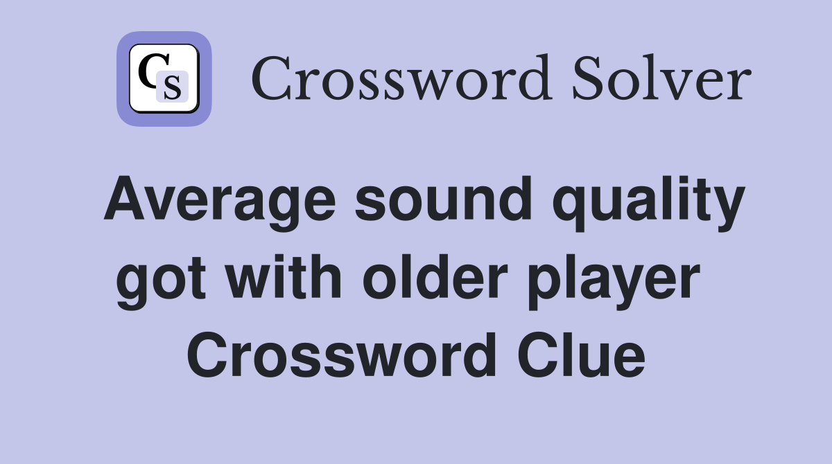 Average sound quality got with older player  Crossword Clue