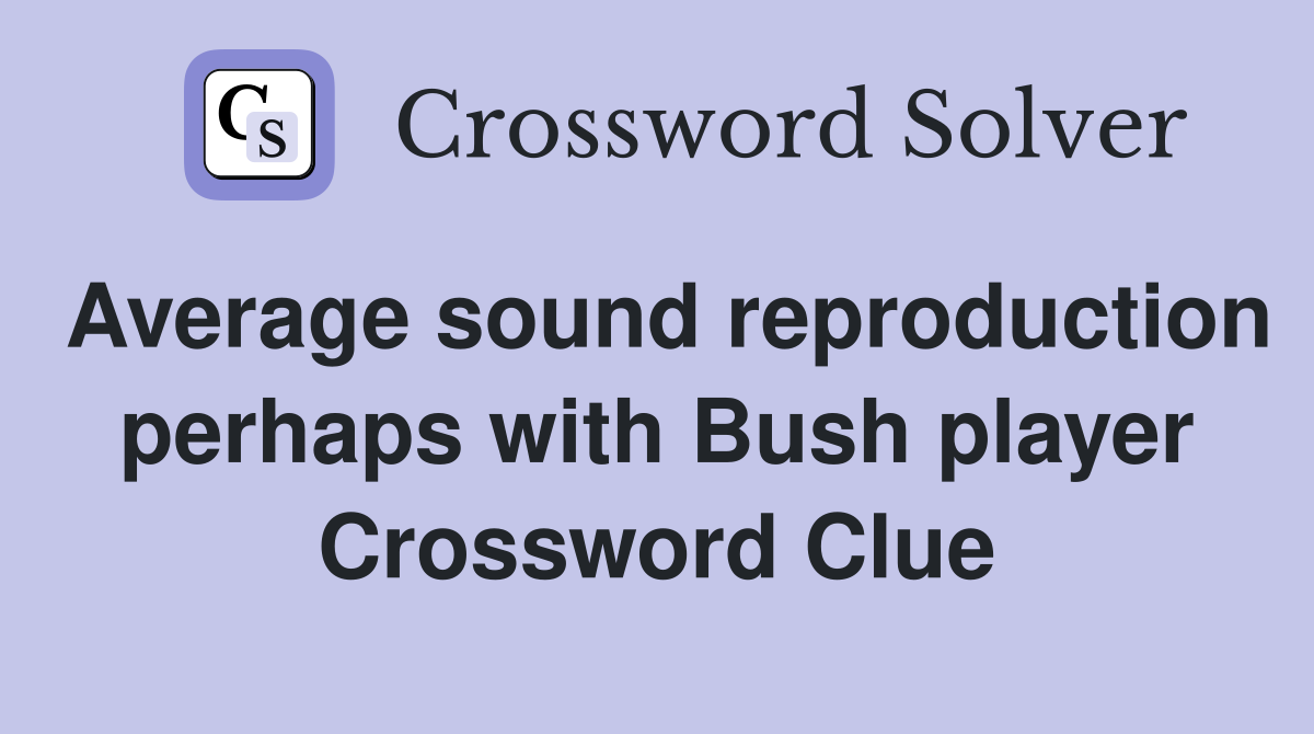 Average sound reproduction perhaps with Bush player Crossword Clue