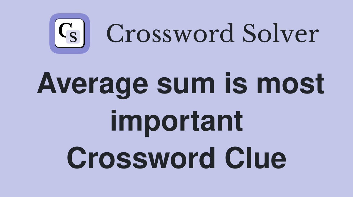 Average sum is most important Crossword Clue