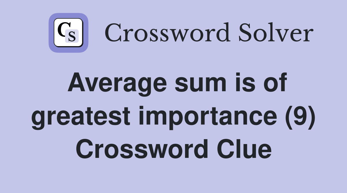 Average sum is of greatest importance (9) Crossword Clue