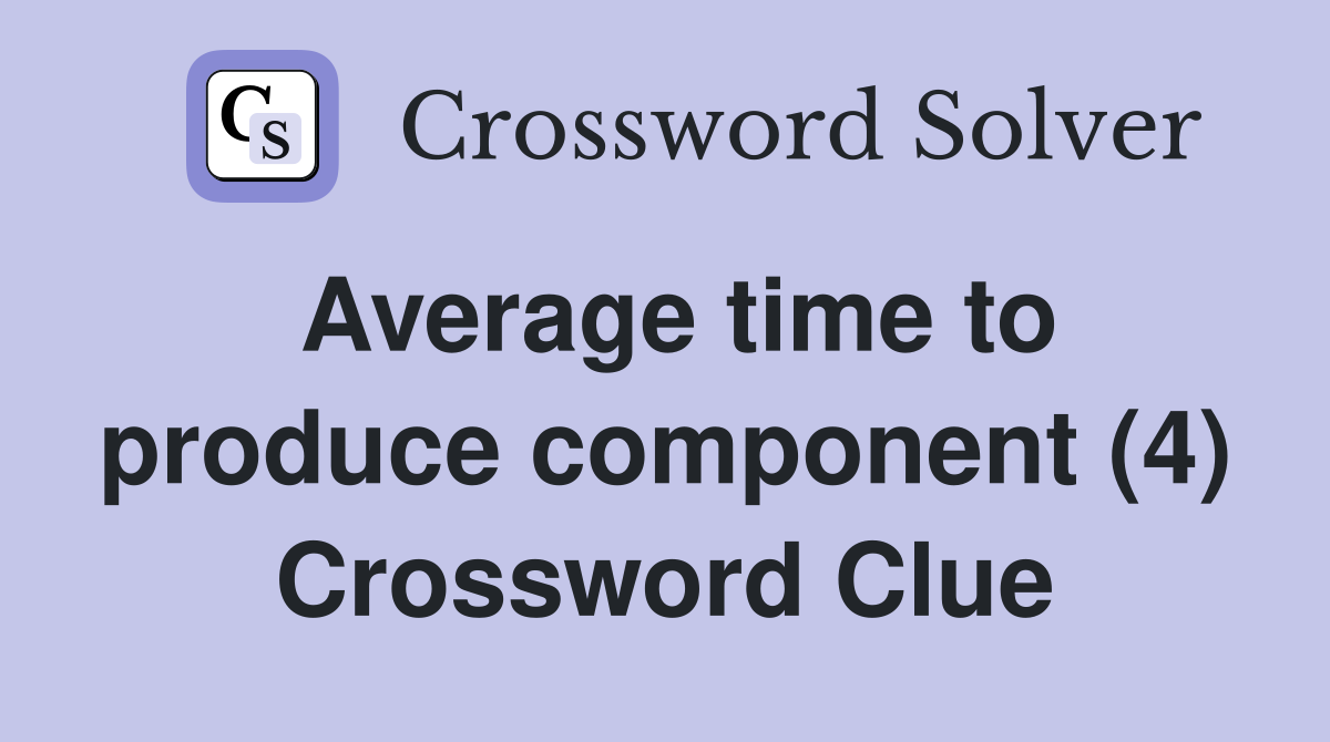Average time to produce component (4) Crossword Clue