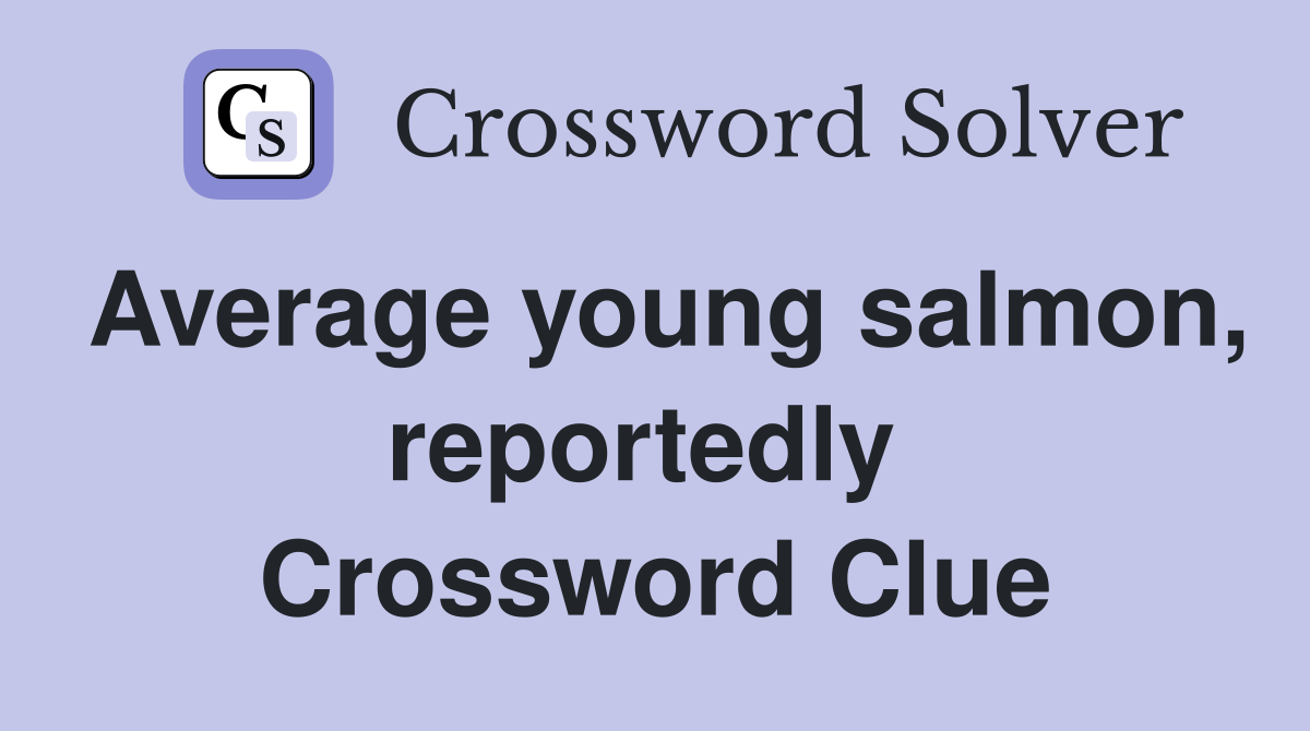 Average young salmon, reportedly  Crossword Clue