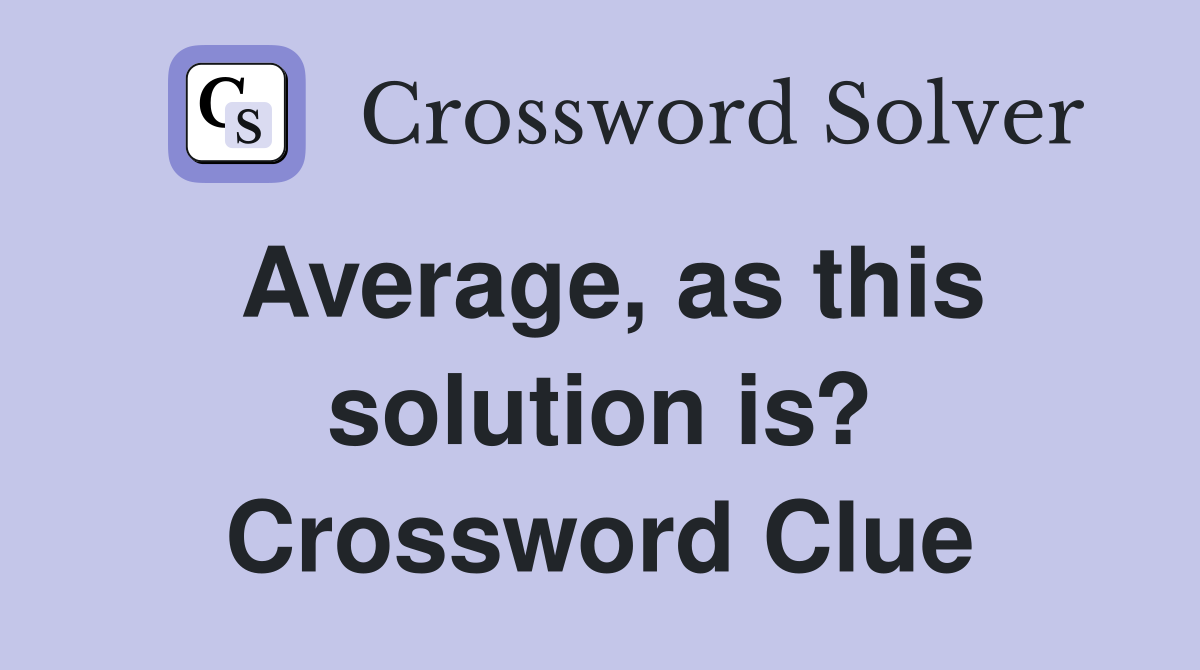 Average, as this solution is? Crossword Clue