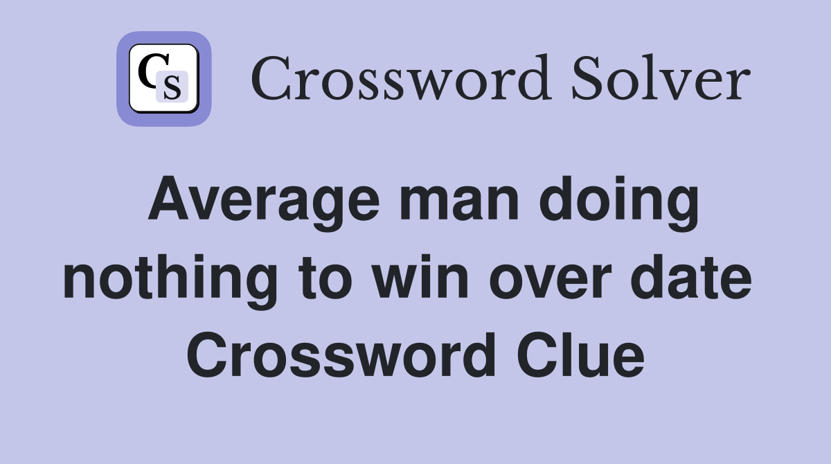 Average man doing nothing to win over date  Crossword Clue