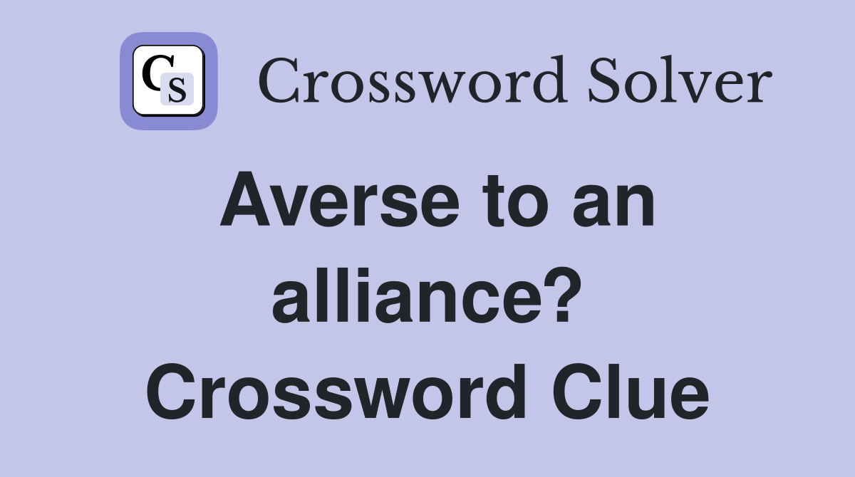 Averse to an alliance? Crossword Clue