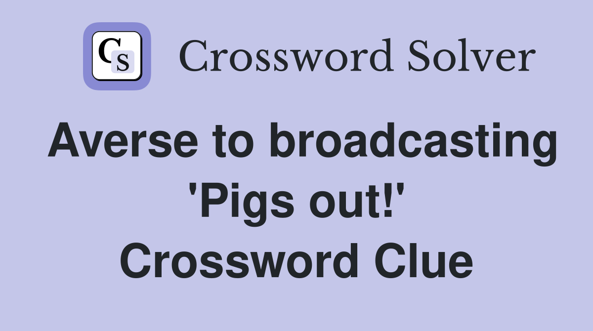 Averse to broadcasting 'Pigs out!' Crossword Clue