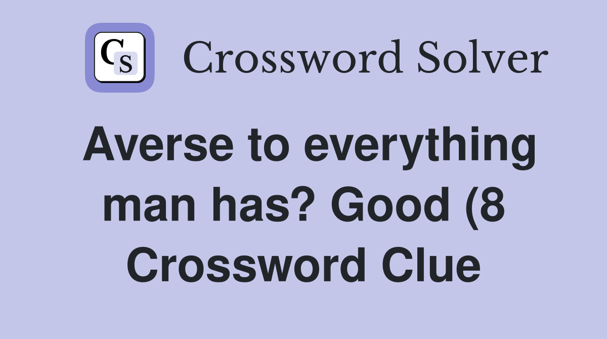 Averse to everything man has? Good (8) Crossword Clue Answers Averse to everything man has? Good (8) Crossword Clue Answers