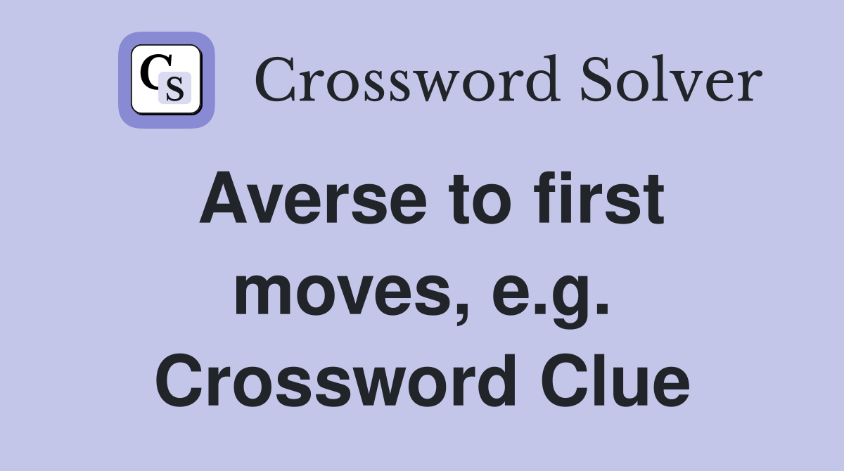 Averse to first moves, e.g. Crossword Clue