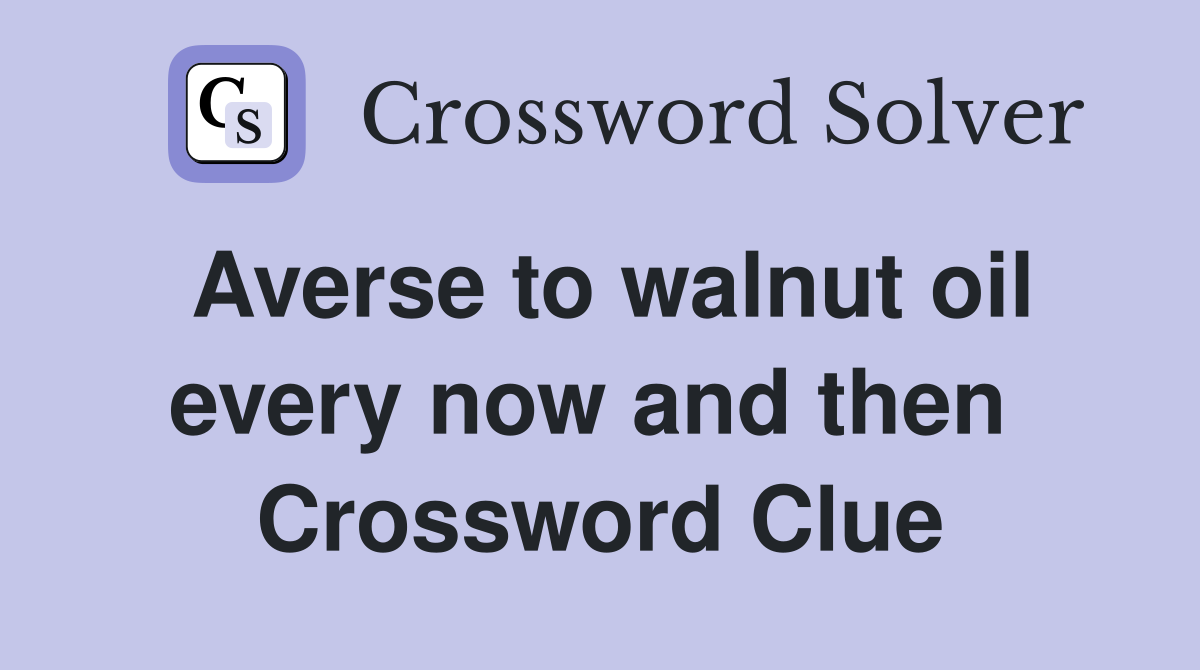 Averse to walnut oil every now and then  Crossword Clue