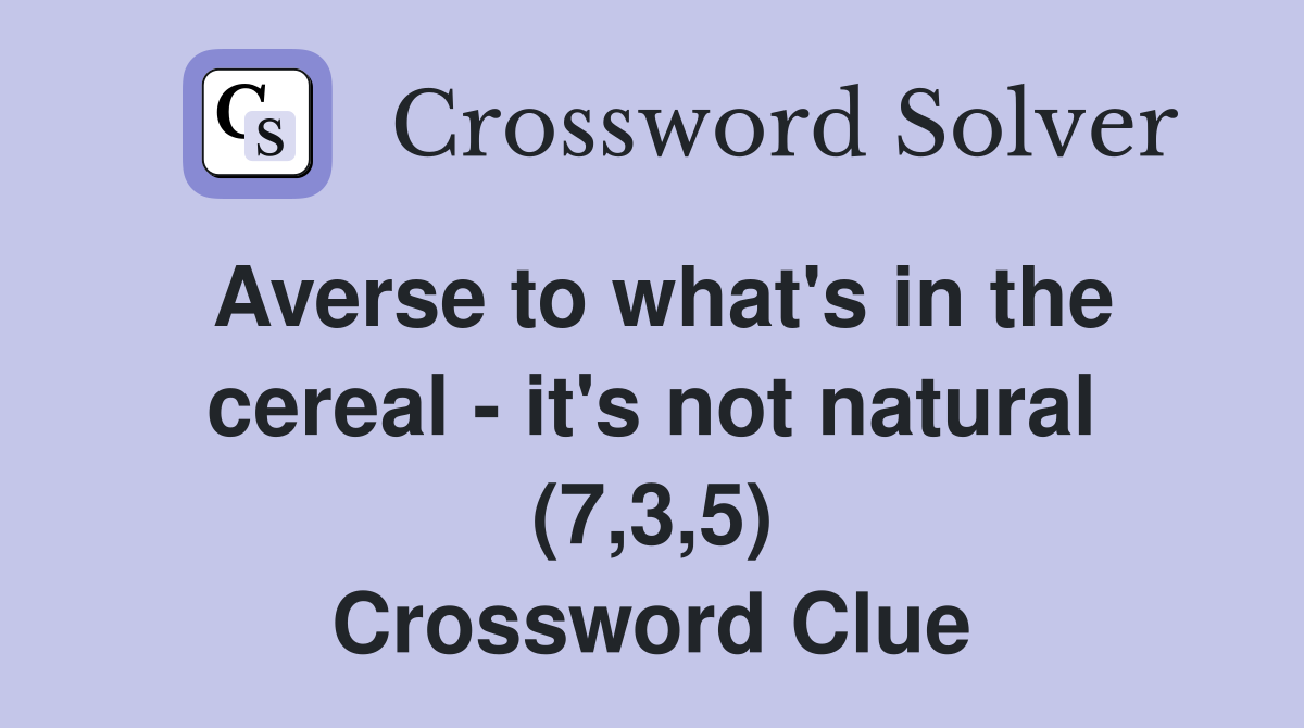 Averse to what's in the cereal - it's not natural (7,3,5) Crossword Clue