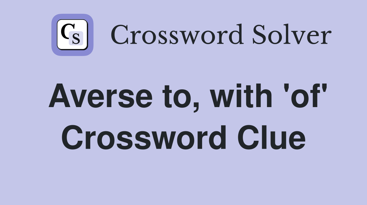 Averse to, with 'of' Crossword Clue