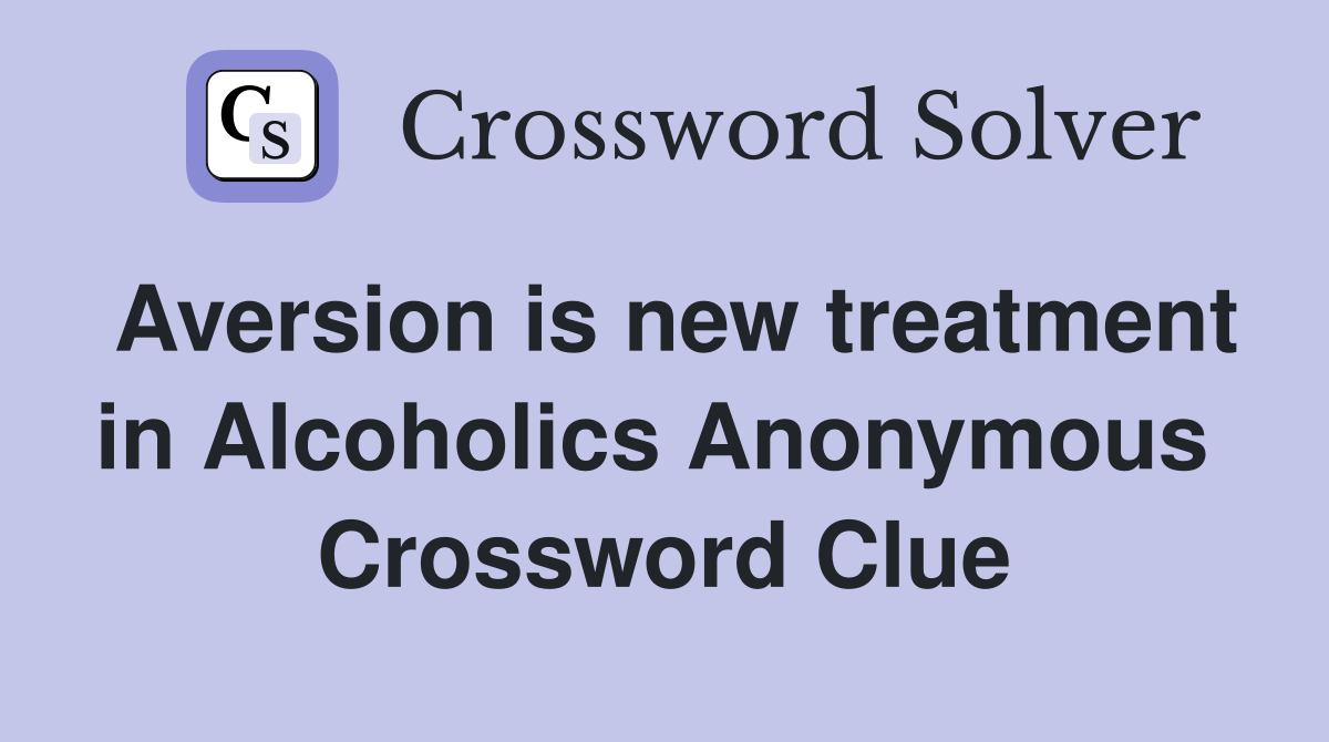 Aversion is new treatment in Alcoholics Anonymous  Crossword Clue